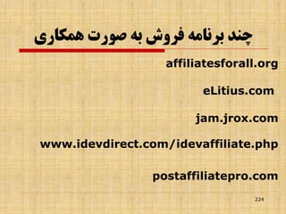 ‫همکاري‬ ‫صورت‬ ‫به‬ ‫فروش‬ ‫برنامه‬ ‫چند‬
affiliatesforall.org
eLitius.com
jam.jrox.com
www.idevdirect.com/idevaffiliate.php
postaffiliatepro.com
224
 