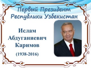 Ислам
Абдуганиевич
Каримов
(1938-2016)
 