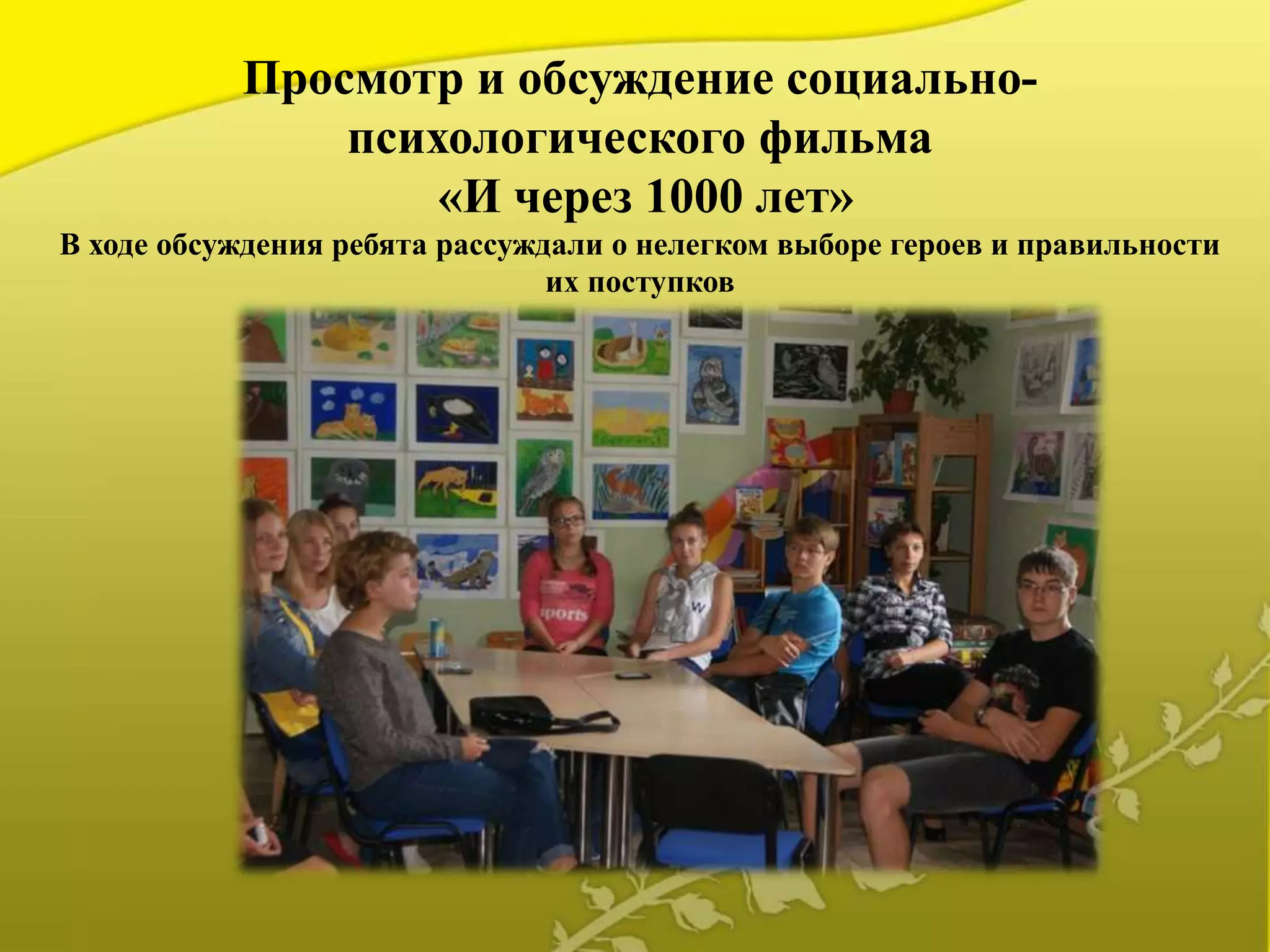 Просмотр и обсуждение социально-
психологического фильма
«И через 1000 лет»
В ходе обсуждения ребята рассуждали о нелегком выборе героев и правильности
их поступков
 