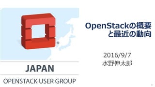 OpenStackの概要
と最近の動向
2016/9/7
水野伸太郎
1
 