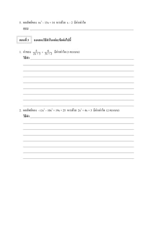 5. ผลลัพธ์ของ 4x2
– 15x + 14 หารด้วย x – 2 มีค่าเท่าใด
ตอบ _________________________________________________________________________
ตอนที่ 3 จงแสดงวิธีทาในแต่ละข้อต่อไปนี้
1. ค่าของ มีค่าเท่าใด (3 คะแนน)
วิธีทา _________________________________________________________________________
______________________________________________________________________________
______________________________________________________________________________
______________________________________________________________________________
______________________________________________________________________________
______________________________________________________________________________
______________________________________________________________________________
______________________________________________________________________________
______________________________________________________________________________
2. ผลลัพธ์ของ –12x3
– 10x2
+ 19x + 25 หารด้วย 2x2
+ 4x + 3 มีค่าเท่าใด (2 คะแนน)
วิธีทา _________________________________________________________________________
______________________________________________________________________________
______________________________________________________________________________
______________________________________________________________________________
______________________________________________________________________________
______________________________________________________________________________
______________________________________________________________________________
______________________________________________________________________________
5
2x + 3
6
3x + 2+
 
