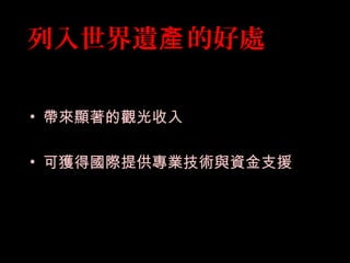 • 帶來顯著的觀光收入
• 可獲得國際提供專業技術與資金支援
列入世界遺 的好處產
 