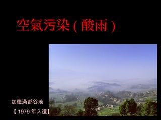 空氣 染污 ( 酸雨 )
加德滿都谷地
【 1979 年入遺】
 