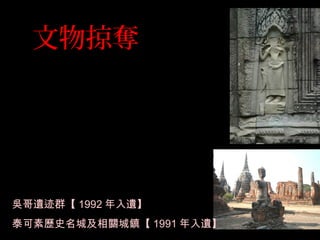 文物掠奪
吳哥遺迹群【 1992 年入遺】
泰可素歷史名城及相關城鎮【 1991 年入遺】
 