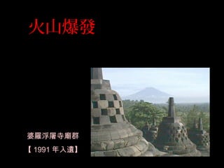 火山爆發
婆羅浮屠寺廟群
【 1991 年入遺】
 
