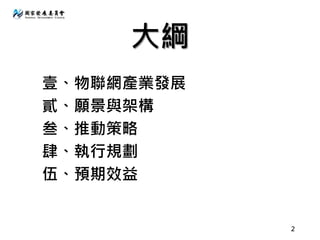 大綱
2
壹、物聯網產業發展
貳、願景與架構
叁、推動策略
肆、執行規劃
伍、預期效益
 
