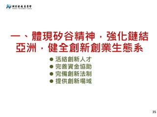 一、體現矽谷精神，強化鏈結
亞洲，健全創新創業生態系
35
 活絡創新人才
 完善資金協助
 完備創新法制
 提供創新場域
 