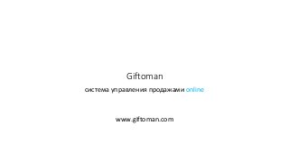Giftoman
система управления продажами online
www.giftoman.com
 