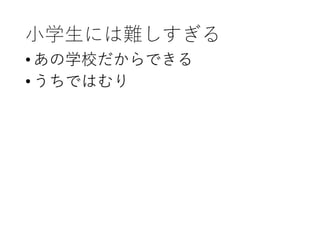小学生には難しすぎる
•あの学校だからできる
•うちではむり
 