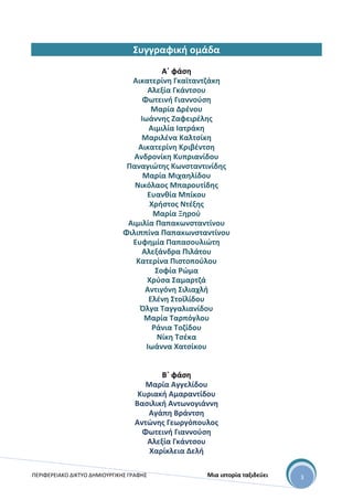 ΠΕΡΙΦΕΡΕΙΑΚΟ ΔΙΚΤΥΟ ΔΗΜΙΟΥΡΓΙΚΗΣ ΓΡΑΦΗΣ Μια ιστορία ταξιδεύει 3
Συγγραφική ομάδα
Α΄ φάση
Αικατερίνη Γκαϊταντζάκη
Αλεξία Γκάντσου
Φωτεινή Γιαννούση
Μαρία Δρένου
Ιωάννης Ζαφειρέλης
Αιμιλία Ιατράκη
Μαριλένα Καλτσίκη
Αικατερίνη Κριβέντση
Ανδρονίκη Κυπριανίδου
Παναγιώτης Κωνσταντινίδης
Μαρία Μιχαηλίδου
Νικόλαος Μπαρουτίδης
Ευανθία Μπίκου
Χρήστος Ντέξης
Μαρία Ξηρού
Αιμιλία Παπακωνσταντίνου
Φιλιππίνα Παπακωνσταντίνου
Ευφημία Παπασουλιώτη
Αλεξάνδρα Πιλάτου
Κατερίνα Πιστοπούλου
Σοφία Ρώμα
Χρύσα Σαμαρτζά
Αντιγόνη Σιλιαχλή
Ελένη Στοϊλίδου
Όλγα Ταγγαλιανίδου
Μαρία Ταρπόγλου
Ράνια Τοζίδου
Νίκη Τσέκα
Ιωάννα Χατσίκου
Β΄ φάση
Μαρία Αγγελίδου
Κυριακή Αμαραντίδου
Βασιλική Αντωνογιάννη
Αγάπη Βράντση
Αντώνης Γεωργόπουλος
Φωτεινή Γιαννούση
Αλεξία Γκάντσου
Χαρίκλεια Δελή
 