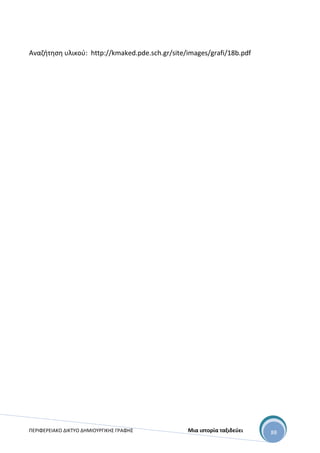 ΠΕΡΙΦΕΡΕΙΑΚΟ ΔΙΚΤΥΟ ΔΗΜΙΟΥΡΓΙΚΗΣ ΓΡΑΦΗΣ Μια ιστορία ταξιδεύει 88
Αναζήτηση υλικού: http://kmaked.pde.sch.gr/site/images/grafi/18b.pdf
 