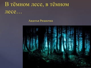В тёмном лесе, в тёмном
лесе…
Авдотья Рязаночка
 