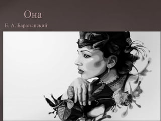 Она
Е. А. Баратынский