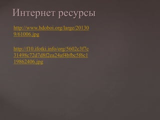 Интернет ресурсы
http://www.hdoboi.org/large/20130
9/61006.jpg
http://f10.ifotki.info/org/5602c3f7c
31498c72d7d8f2ea24af4bfbc5f6c1
19862406.jpg
 