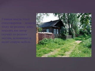 Главная мысль этого
стихотворения – донести
тоску по родному дому,
показать как автор
скучает по родным
местам, вспоминает и
видит старую мебель…