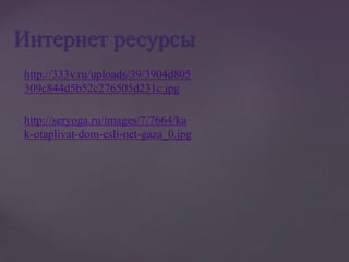 Интернет ресурсы
http://333v.ru/uploads/39/3904d805
309c844d5b52c276505d231c.jpg
http://seryoga.ru/images/7/7664/ka
k-otaplivat-dom-esli-net-gaza_0.jpg