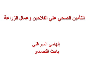 ‫الزراعت‬ ‫وعوال‬ ‫الفالحيي‬ ‫علي‬ ‫الصحي‬ ‫الخأهيي‬
ً‫المٌرغن‬ ً‫إلهام‬
‫باحث‬‫اقتصادي‬
 