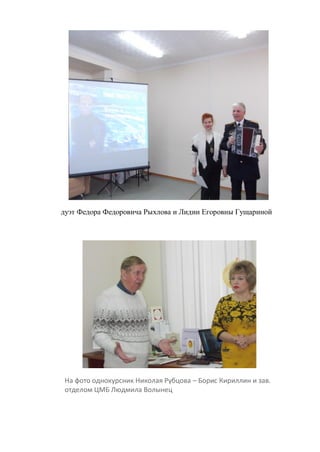 дуэт Федора Федоровича Рыхлова и Лидии Егоровны Гущариной
На фото однокурсник Николая Рубцова – Борис Кириллин и зав.
отделом ЦМБ Людмила Волынец
 