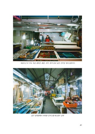 41
‘제일수산’의 주요 취급 품목은 홍합, 꼬막, 멍게 등과 같은 안주감 해수산물이다.
입구 반대편에서 바라본 닭부산물·해산물부 골목
 