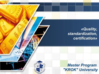 LOGO
LOGO
«Quality,
standardization,
certification»
Master Program
"KROK" University
 