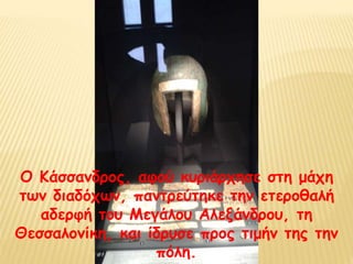 Ο Κάσσανδρος, αφού κυριάρχησε στη μάχη
των διαδόχων, παντρεύτηκε την ετεροθαλή
αδερφή του Μεγάλου Αλεξάνδρου, τη
Θεσσαλονίκη, και ίδρυσε προς τιμήν της την
πόλη.
 