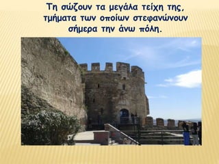 Τη σώζουν τα μεγάλα τείχη της,
τμήματα των οποίων στεφανώνουν
σήμερα την άνω πόλη.
 