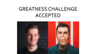 GREATNESS CHALLENGE
ACCEPTED
 