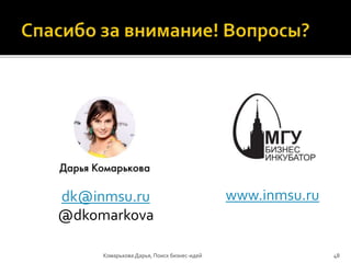 dk@inmsu.ru
@dkomarkova
www.inmsu.ru
Комарькова Дарья, Поиск бизнес-идей 48
 