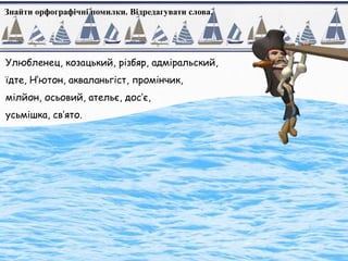Знайти орфографічні помилки. Відредагувати слова.
Улюбленец, козацький, різбяр, адміральский,
їдте, Н’ютон, акваланьгіст, промінчик,
мілйон, осьовий, ательє, дос’є,
усьмішка, св’ято.
 