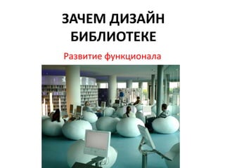 Развитие функционала
ЗАЧЕМ ДИЗАЙН
БИБЛИОТЕКЕ
 