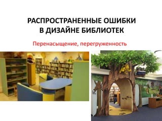 РАСПРОСТРАНЕННЫЕ ОШИБКИ
В ДИЗАЙНЕ БИБЛИОТЕК
Перенасыщение, перегруженность
 