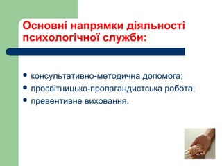 Основні напрямки діяльності
психологічної служби:
 консультативно-методична допомога;
 просвітницько-пропагандистська робота;
 превентивне виховання.
 