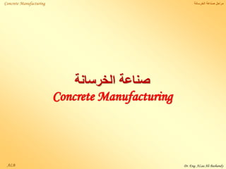 ALB
‫الخرسانة‬ ‫صناعة‬ ‫مراحل‬Concrete Manufacturing
‫الخرسانة‬ ‫صناعة‬
Concrete Manufacturing
Dr. Eng. ALaa Ali Bashandy
 