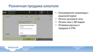 Розничная продажа алкоголя
• Сканирование штрихкода с
акцизной марки
• Печать кассового чека
• Печать чека с QR-кодом
• Отправка данных о
продаже в УТМ
 