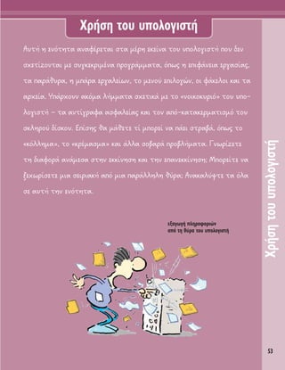 53
ÃÚ‹ÛËÙÔ˘˘ÔÏÔÁÈÛÙ‹
ÃÚ‹ÛË ÙÔ˘ ˘ÔÏÔÁÈÛÙ‹
∞˘Ù‹ Ë ÂÓﬁÙËÙ· ·Ó·Ê¤ÚÂÙ·È ÛÙ· Ì¤ÚË ÂÎÂ›Ó· ÙÔ˘ ˘ÔÏÔÁÈÛÙ‹ Ô˘ ‰ÂÓ
Û¯ÂÙ›˙ÔÓÙ·È ÌÂ Û˘ÁÎÂÎÚÈÌ¤Ó· ÚÔÁÚ¿ÌÌ·Ù·, ﬁˆ˜ Ë ÂÈÊ¿ÓÂÈ· ÂÚÁ·Û›·˜,
Ù· ·Ú¿ı˘Ú·, Ë Ì¿Ú· ÂÚÁ·ÏÂ›ˆÓ, ÙÔ ÌÂÓÔ‡ ÂÈÏÔÁÒÓ, ÔÈ Ê¿ÎÂÏÔÈ Î·È Ù·
·Ú¯Â›·. À¿Ú¯Ô˘Ó ·ÎﬁÌ· Ï‹ÌÌ·Ù· Û¯ÂÙÈÎ¿ ÌÂ ÙÔ «ÓÔÈÎÔÎ˘ÚÈﬁ» ÙÔ˘ ˘Ô-
ÏÔÁÈÛÙ‹ – Ù· ·ÓÙ›ÁÚ·Ê· ·ÛÊ·ÏÂ›·˜ Î·È ÙÔÓ ·ﬁ-Î·Ù·ÎÂÚÌ·ÙÈÛÌﬁ ÙÔ˘
ÛÎÏËÚÔ‡ ‰›ÛÎÔ˘. E›ÛË˜ ı· Ì¿ıÂÙÂ Ù› ÌÔÚÂ› Ó· ¿ÂÈ ÛÙÚ·‚¿, ﬁˆ˜ ÙÔ
«ÎﬁÏÏËÌ·», ÙÔ «ÎÚ¤Ì·ÛÌ·» Î·È ¿ÏÏ· ÛÔ‚·Ú¿ ÚÔ‚Ï‹Ì·Ù·. °ÓˆÚ›˙ÂÙÂ
ÙË ‰È·ÊÔÚ¿ ·Ó¿ÌÂÛ· ÛÙËÓ ÂÎÎ›ÓËÛË Î·È ÙËÓ Â·ÓÂÎÎ›ÓËÛË; ªÔÚÂ›ÙÂ Ó·
ÍÂ¯ˆÚ›ÛÂÙÂ ÌÈ· ÛÂÈÚÈ·Î‹ ·ﬁ ÌÈ· ·Ú¿ÏÏËÏË ı‡Ú·; AÓ·Î·Ï‡„ÙÂ Ù· ﬁÏ·
ÛÂ ·˘Ù‹ ÙËÓ ÂÓﬁÙËÙ·.
ÂÍ·ÁˆÁ‹ ÏËÚÔÊÔÚÈÒÓ
·ﬁ ÙË ı‡Ú· ÙÔ˘ ˘ÔÏÔÁÈÛÙ‹
 