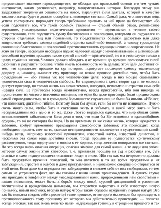 приуменьшает	 значение	 нарождающегося,	 не	 обладая	 для	 правильной	 оценки	 его	 тем	 чутким
инстинктом,	 каким	 располагает,	 например,	 монументальная	 история.	 Благодаря	 этому	 она
задерживает	 энергичную	 решимость	 на	 новое,	 парализует	 силы	 деятеля,	 который	 в	 качестве
такового	всегда	будет	и	должен	оскорблять	некоторые	святыни.	Самый	факт,	что	известная	вещь
успела	 состариться,	 порождает	 теперь	 требование	 признать	 за	 ней	 право	 на	 бессмертие:	 ибо
если	 подсчитать	 все,	 что	 такой	 обломок	 старины	 —	 старый	 обычай	 отцов,	 религиозное
верование,	 унаследованная	 политическая	 привилегия	 —	 переиспытал	 в	 течение	 своего
существования,	если	подсчитать	сумму	благоговения	и	поклонения,	которыми	он	окружался	со
стороны	 отдельных	 лиц	 или	 поколений,	 то	 представляется	 большой	 дерзостью	 или	 даже
кощунством	 требовать	 замены	 подобной	 старины	 какой-либо	 новизной,	 а	 такому	 громадному
скоплению	благоговении	и	поклонений	противопоставлять	единицы	нового	и	современного.	Не
ясно	ли	теперь,	насколько	необходим	подчас	человеку	наряду	с	монументальным	и	антикварным
способами	изучения	прошлого	также	третий	способ	—	критический,	но	и	в	этом	случае	только	в
целях	служения	жизни.	Человек	должен	обладать	и	от	времени	до	времени	пользоваться	силой
разбивать	и	разрушать	прошлое,	чтобы	иметь	возможность	жить	дальше;	этой	цели	достигает	он
тем,	 что	 привлекает	 прошлое	 на	 суд	 истории,	 подвергает	 последнее	 самому	 тщательному
допросу	 и,	 наконец,	 выносит	 ему	 приговор;	 но	 всякое	 прошлое	 достойно	 того,	 чтобы	 быть
осужденным	 —	 ибо	 таковы	 уж	 все	 человеческие	 дела:	 всегда	 в	 них	 мощно	 сказывались
человеческая	сила	и	человеческая	слабость.	Не	справедливость	здесь	творит	суд	и	не	милость
диктует	приговор,	но	только	жизнь	как	некая	темная,	влекущая,	ненасытно	и	страстно	сама	себя
ищущая	 сила.	 Ее	 приговоры	 всегда	 немилостивы,	 всегда	 пристрастны,	 ибо	 они	 никогда	 не
проистекают	из	чистого	источника	познания;	но	если	бы	даже	приговоры	были	продиктованы
самой	справедливостью,	то	в	громадном	большинстве	случаев	они	не	были	бы	иными.	«Ибо	все,
что	возникает,	достойно	гибели.	Поэтому	было	бы	лучше,	если	бы	ничто	не	возникало».	Нужно
очень	 много	 силы,	 чтобы	 быть	 в	 состоянии	 жить	 и	 забывать,	 в	 какой	 мере	 жить	 и	 быть
несправедливым	 есть	 одно	 и	 то	 же.	 Даже	 Лютер	 выразился	 однажды,	 что	 мир	 обязан	 своим
возникновением	 забывчивости	 Бога:	 дело	 в	 том,	 что	 если	 бы	 Бог	 вспомнил	 о	 «дальнобойном
орудии»,	то	он	не	сотворил	бы	мира.	Но	по	временам	та	же	самая	жизнь,	которая	нуждается	в
забвении,	 требует	 временного	 прекращения	 способности	 забвения;	 это	 происходит,	 когда
необходимо	пролить	свет	на	то,	сколько	несправедливости	заключается	в	существовании	какой-
нибудь	 вещи,	 например	 известной	 привилегии,	 известной	 касты,	 известной	 династии,	 и
насколько	 эта	 самая	 вещь	 достойна	 гибели.	 Тогда	 прошлое	 ее	 подвергается	 критическому
рассмотрению,	тогда	подступают	с	ножом	к	ее	корням,	тогда	жестоко	попираются	все	святыни.
Но	это	всегда	очень	опасная	операция,	опасная	именно	для	самой	жизни,	а	те	люди	или	эпохи,
которые	 служат	 жизни	 этим	 способом,	 т.	 е.	 привлекая	 прошлое	 на	 суд	 и	 разрушая	 его,	 суть
опасные	и	сами	подвергающиеся	опасности	люди	и	эпохи.	Ибо	так	как	мы	непременно	должны
быть	 продуктами	 прежних	 поколений,	 то	 мы	 являемся	 в	 то	 же	 время	 продуктами	 и	 их
заблуждений,	страстей	и	ошибок	и	даже	преступлений,	и	невозможно	совершенно	оторваться	от
этой	цепи.	Если	даже	мы	осуждаем	эти	заблуждения	и	считаем	себя	от	них	свободными,	то	тем
самым	не	устраняется	факт,	что	мы	связаны	с	ними	нашим	происхождением.	В	лучшем	случае
мы	 приходим	 к	 конфликту	 между	 унаследованными	 нами,	 прирожденными	 нам	 свойствами	 и
нашим	 познанием,	 может	 быть,	 к	 борьбе	 между	 новой,	 суровой	 дисциплиной	 и	 усвоенным
воспитанием	 и	 врожденными	 навыками,	 мы	 стараемся	 вырастить	 в	 себе	 известную	 новую
привычку,	новый	инстинкт,	вторую	натуру,	чтобы	таким	образом	искоренить	первую	натуру.	Это
как	бы	попытка	создать	себе	a	posteriori	такое	прошлое,	от	которого	мы	желали	бы	происходить	в
противоположность	 тому	 прошлому,	 от	 которого	 мы	 действительно	 происходим,	 —	 попытка
всегда	опасная,	так	как	очень	нелегко	найти	надлежащую	границу	в	отрицании	прошлого	и	так
 