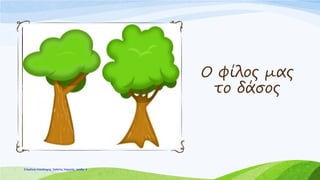 Ο φίλος μας
το δάσος
Επιμέλεια επανάληψης: Χρήστος Χαρμπής σελίδαΕπιμέλεια επανάληψης: Χρήστος Χαρμπής σελίδα 4
 
