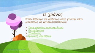 Ο χρόνος
Όταν θέλουμε να δείξουμε πότε γίνεται κάτι
μπορούμε να χρησιμοποιήσουμε:
 Τους χρόνους των ρημάτων
 Επιρρήματα
 Προθέσεις
Χρονικές προτάσεις
Επιμέλεια επανάληψης: Χρήστος Χαρμπής σελίδαΕπιμέλεια επανάληψης: Χρήστος Χαρμπής σελίδα 6
 