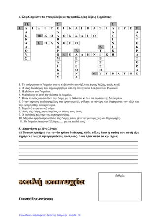 ΔΗΜΟΤΙΚΟ ΣΧΟΛΕΙΟ …………………
ΤΑΞΗ: Ε΄ ΜΑΘΗΜΑ: ΙΣΤΟΡΙΑ
Όνομα: .................................................................................
Ημερομηνία: .........................................................................
Επανάληψη Α΄ κεφαλαίου
«Οι Έλληνες και οι Ρωμαίοι»
1. Ποια χρονιά υποτάχθηκαν οι Έλληνες στους Ρωμαίους;
………………………………………………………………………….
2. Πώς φέρθηκαν οι Ρωμαίοι στους Έλληνες;
………………………………………………………………
………………………………………………………………
………………………………………………………………
………………………………………………………………
………………………………………………………………
………………………………………………………………
……………………………………………………………….
3. Να αντιστοιχίσεις τις προτάσεις:
Οι Ρωμαίοι κατακτούν
την Ελλάδα.
● ● Η Ελλάδα μαραζώνει οι-
κονομικά.
Οι Ρωμαίοι λεηλατούν
και καταστρέφουν τις
σοδειές στην Ελλάδα.
●
● Οι Έλληνες χάνουν την
ελευθερία τους.
Οι Ρωμαίοι έρχονται
σε επαφή με τους Έλ-
ληνες.
●
● Γίνονται εξεγέρσεις.
Οι δούλοι καταπιέζο-
νται.
● ● Οι Ρωμαίοι αξιοποιούν τις
ιδέες των Ελλήνων.
4. Πώς ζούσαν στην καθημερινή τους ζωή οι Ρωμαίοι;
………………………………………………………………
………………………………………………………………
………………………………………………………………
………………………………………………………………
………………………………………………………………
………………………………………………………………
Επιμέλεια: Χρήστος Χαρμπής http://e-taksh.blogspot.gr σελ.100
 