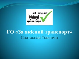 ГО «За якісний транспорт»
Святослав Товстига
 