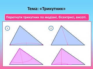 Тема: «Трикутник»
Перегнути трикутник по медіані, бісектрисі, висоті.
1 2
 