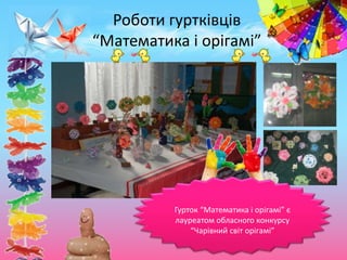 Гурток “Математика і орігамі” є
лауреатом обласного конкурсу
“Чарівний світ орігамі”
Роботи гуртківців
“Математика і орігамі”
 