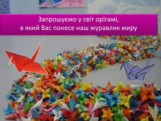 Запрошуємо у світ орігамі,
в який Вас понесе наш журавлик миру
 