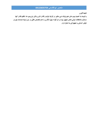 ‫ابوالقاسمی‬ ‫منصور‬90759859190
‫گيري‬ ‫نتيجه‬
‫آنها‬ ‫فشار‬ ‫تنظيم‬ ،‫ها‬ ‫پمپ‬ ‫اين‬ ‫باالي‬ ‫کاري‬ ‫فشار‬ ‫و‬ ‫توليد‬ ‫فرايند‬ ‫در‬ ‫متغير‬ ‫دبي‬ ‫هيدروليک‬ ‫هاي‬ ‫پمپ‬ ‫اهميت‬ ‫به‬ ‫توجه‬ ‫با‬
‫جبران‬ ‫صدمات‬ ‫زمينه‬ ‫اين‬ ‫در‬ ‫کافي‬ ‫تخصص‬ ‫عدم‬ ‫يا‬ ‫انگاري‬ ‫سهل‬ ‫گونه‬ ‫هر‬ ‫و‬ ‫بوده‬ ‫تجهيز‬ ‫خاص‬ ‫ايمني‬ ‫مالحظات‬ ‫مستلزم‬
.‫دارد‬ ‫دنبال‬ ‫به‬ ‫تجهيزاتي‬ ‫و‬ ‫انساني‬ ‫ناپذير‬
 