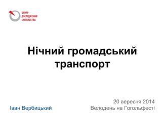 Нічний громадський
транспорт
20 вересня 2014
Велодень на ГогольфестіІван Вербицький
 