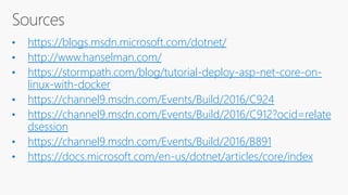 https://blogs.msdn.microsoft.com/dotnet/
http://www.hanselman.com/
https://stormpath.com/blog/tutorial-deploy-asp-net-core-on-
linux-with-docker
https://channel9.msdn.com/Events/Build/2016/C924
https://channel9.msdn.com/Events/Build/2016/C912?ocid=relate
dsession
https://channel9.msdn.com/Events/Build/2016/B891
https://docs.microsoft.com/en-us/dotnet/articles/core/index
 