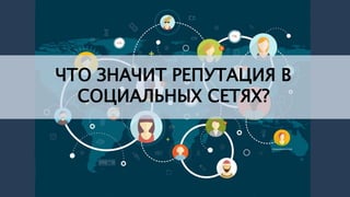 ЧТО ЗНАЧИТ РЕПУТАЦИЯ В
СОЦИАЛЬНЫХ СЕТЯХ?
 
