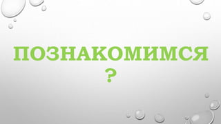 ПОЗНАКОМИМСЯ
?
 