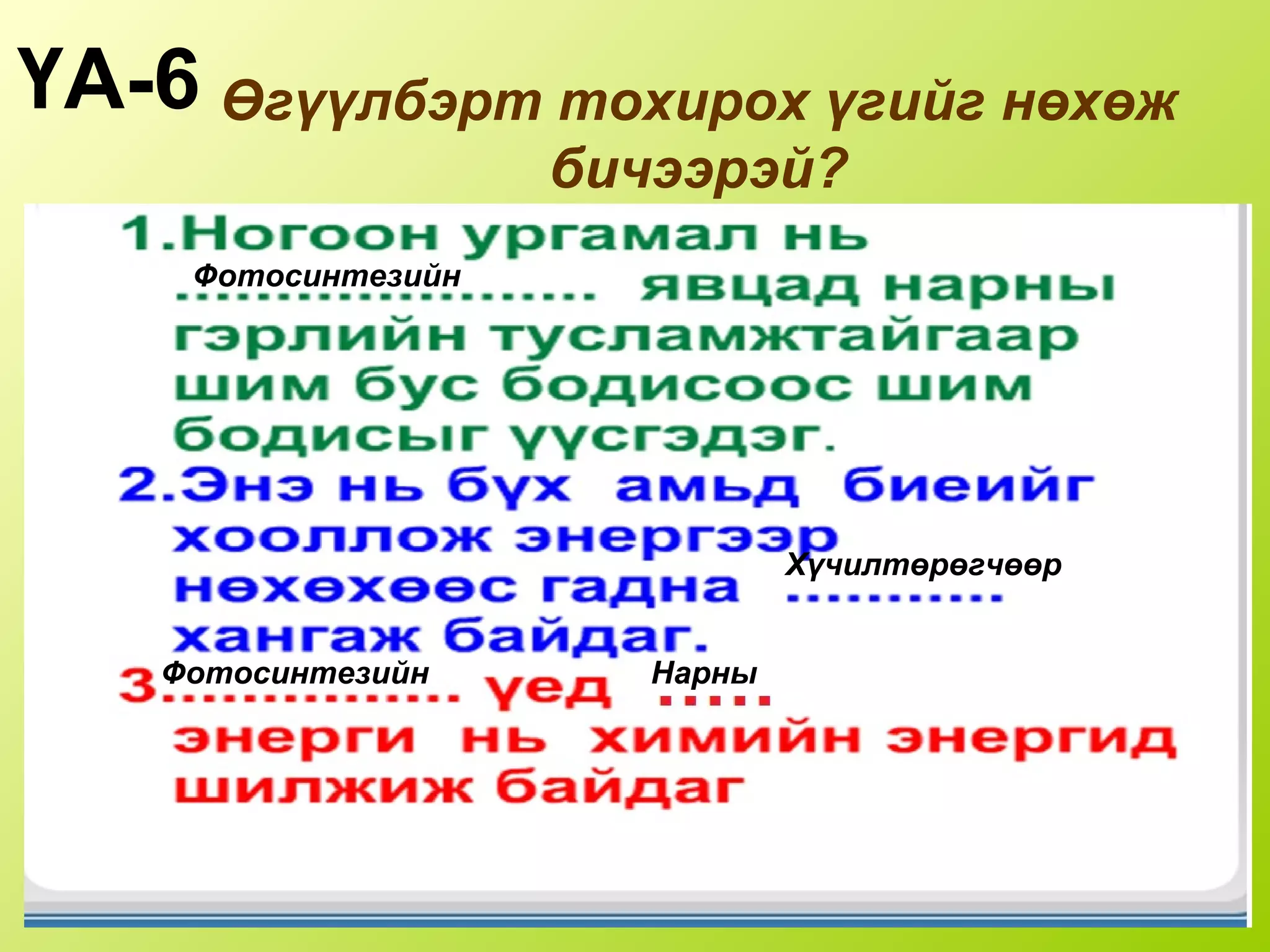 Өгүүлбэрт тохирох үгийг нөхөж
бичээрэй?
ҮА-6
Фотосинтезийн
Хүчилтөрөгчөөр
Нарны
Фотосинтезийн
 
