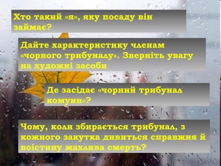 Хто такий «я», яку посаду він
займає?
Дайте характеристику членам
«чорного трибуналу». Зверніть увагу
на художні засоби
Де засідає «чорний трибунал
комуни»?
Чому, коли збирається трибунал, з
кожного закутка дивиться справжня й
воістину жахлива смерть?
 